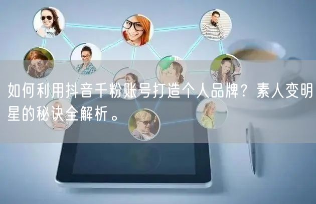 如何利用抖音千粉账号打造个人品牌？素人变明星的秘诀全解析。