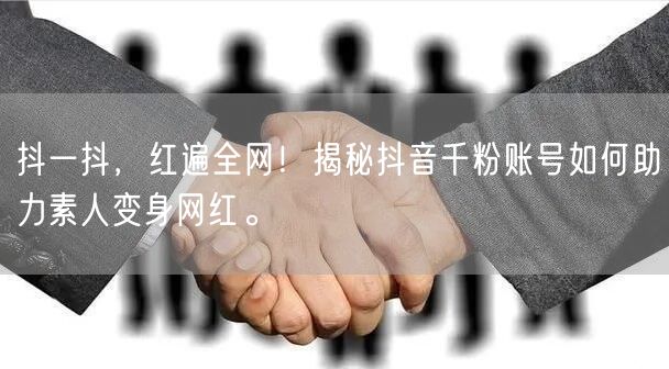 抖一抖，红遍全网！揭秘抖音千粉账号如何助力素人变身网红。