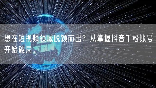 想在短视频领域脱颖而出？从掌握抖音千粉账号开始破局。