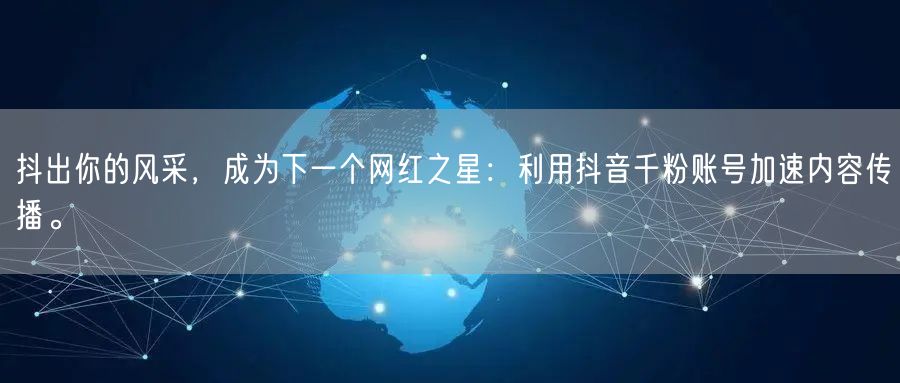 抖出你的风采，成为下一个网红之星：利用抖音千粉账号加速内容传播。