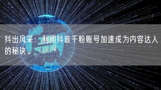 抖出风采：利用抖音千粉账号加速成为内容达人的秘诀。