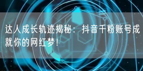 达人成长轨迹揭秘：抖音千粉账号成就你的网红梦！