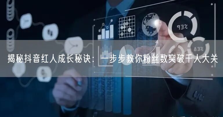 揭秘抖音红人成长秘诀：一步步教你粉丝数突破千人大关