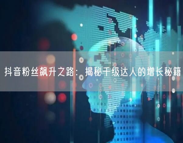 抖音粉丝飙升之路：揭秘千级达人的增长秘籍