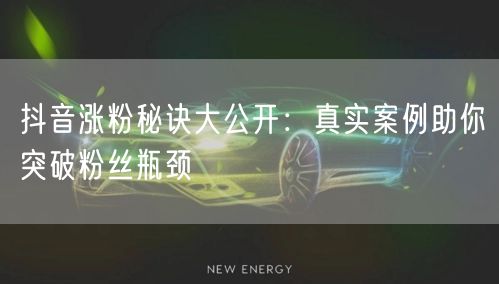 抖音涨粉秘诀大公开：真实案例助你突破粉丝瓶颈