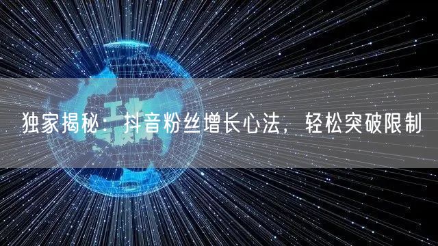 独家揭秘：抖音粉丝增长心法，轻松突破限制