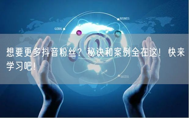 想要更多抖音粉丝？秘诀和案例全在这！快来学习吧！