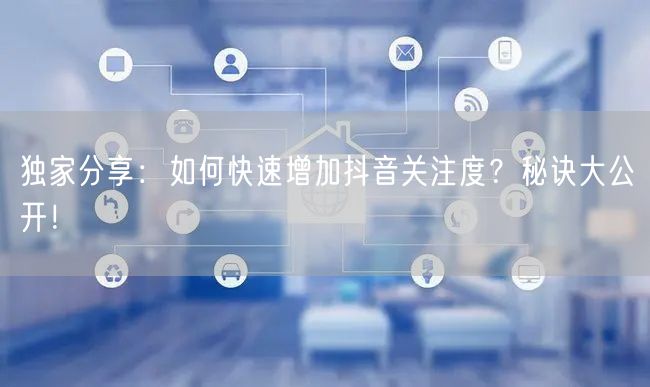 独家分享：如何快速增加抖音关注度？秘诀大公开！