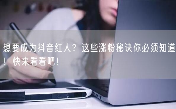 想要成为抖音红人？这些涨粉秘诀你必须知道！快来看看吧！