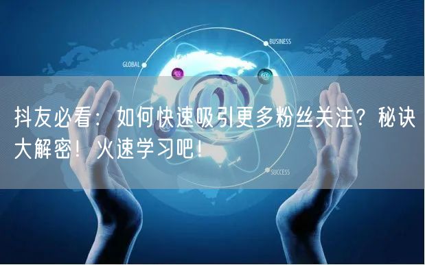 抖友必看：如何快速吸引更多粉丝关注？秘诀大解密！火速学习吧！