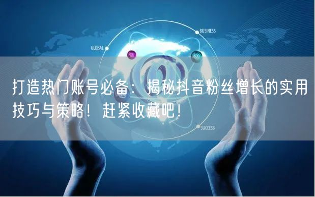 打造热门账号必备：揭秘抖音粉丝增长的实用技巧与策略！赶紧收藏吧！