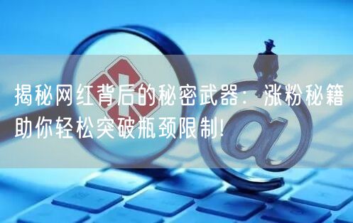 揭秘网红背后的秘密武器：涨粉秘籍助你轻松突破瓶颈限制!