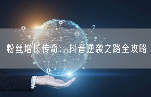 粉丝增长传奇：抖音逆袭之路全攻略