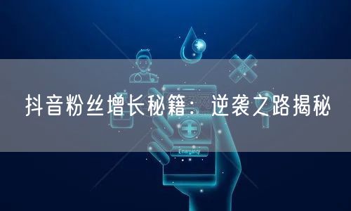 抖音粉丝增长秘籍：逆袭之路揭秘
