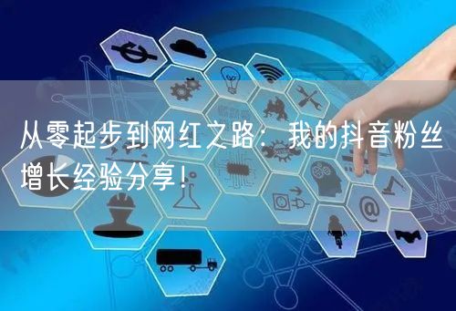 从零起步到网红之路：我的抖音粉丝增长经验分享！