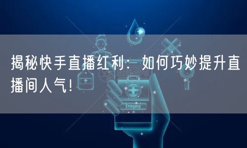 揭秘快手直播红利：如何巧妙提升直播间人气！