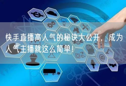 快手直播高人气的秘诀大公开，成为人气主播就这么简单！