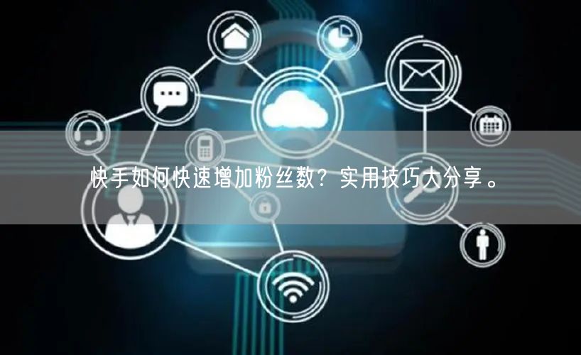 快手如何快速增加粉丝数？实用技巧大分享。