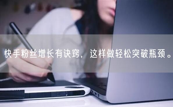 快手粉丝增长有诀窍，这样做轻松突破瓶颈。