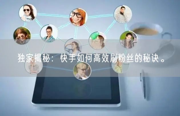 独家揭秘：快手如何高效刷粉丝的秘诀。