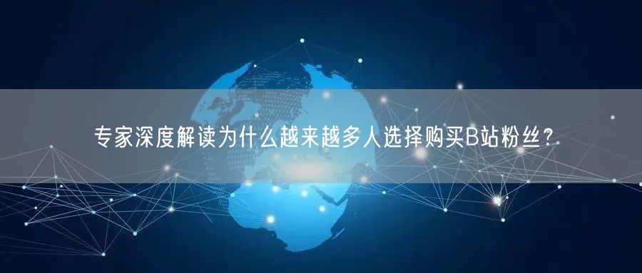 专家深度解读为什么越来越多人选择购买B站粉丝？