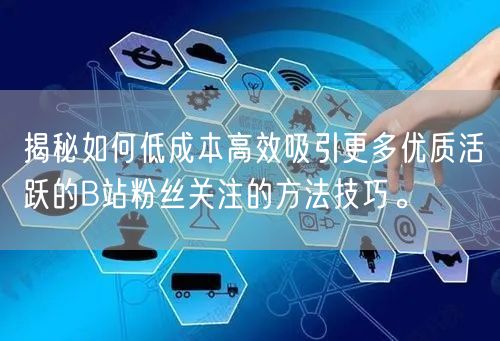 揭秘如何低成本高效吸引更多优质活跃的B站粉丝关注的方法技巧。