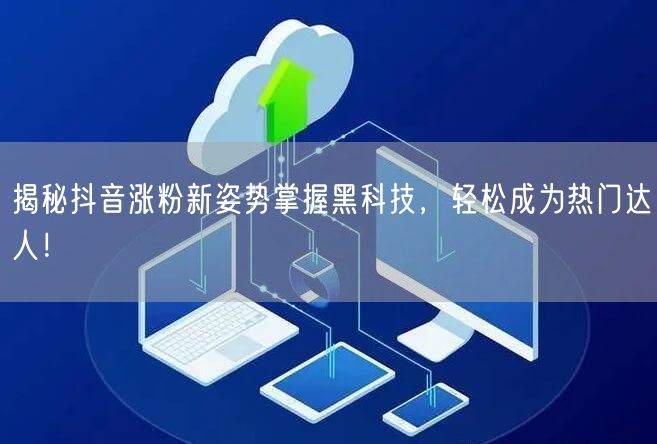 揭秘抖音涨粉新姿势掌握黑科技，轻松成为热门达人！