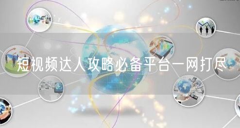 短视频达人攻略必备平台一网打尽