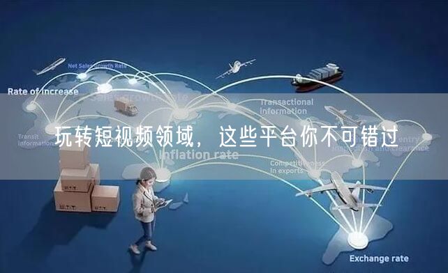玩转短视频领域，这些平台你不可错过