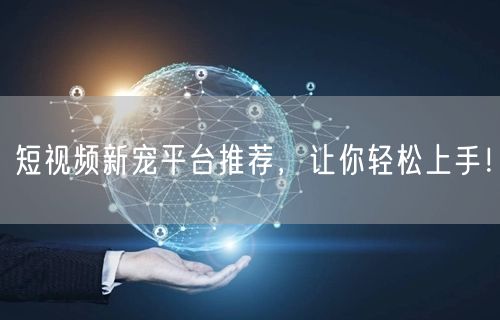 短视频新宠平台推荐，让你轻松上手！