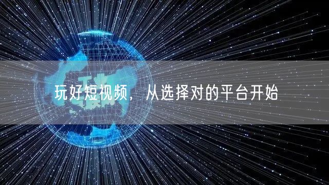 玩好短视频，从选择对的平台开始