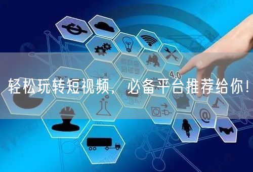 轻松玩转短视频，必备平台推荐给你！