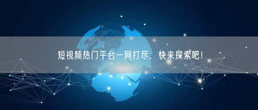 短视频热门平台一网打尽，快来探索吧！