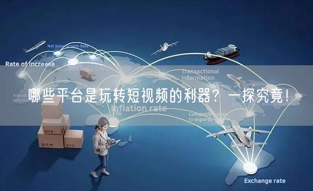 哪些平台是玩转短视频的利器？一探究竟！