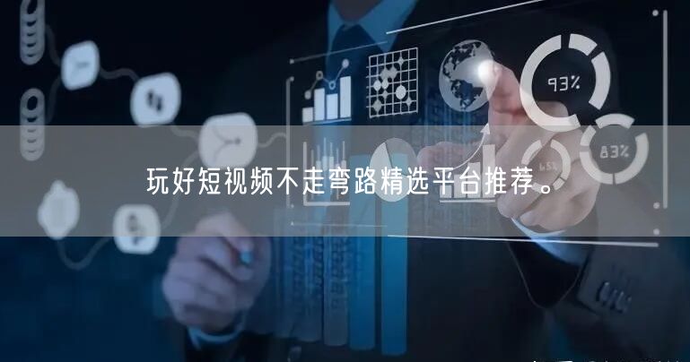 玩好短视频不走弯路精选平台推荐。