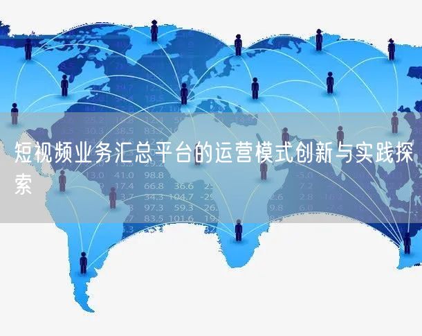 短视频业务汇总平台的运营模式创新与实践探索