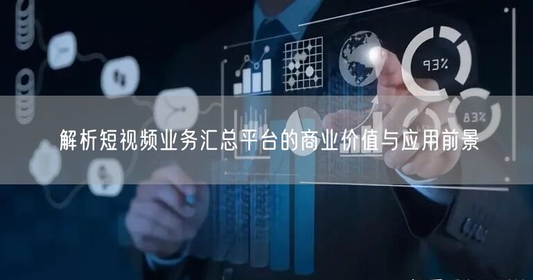 解析短视频业务汇总平台的商业价值与应用前景