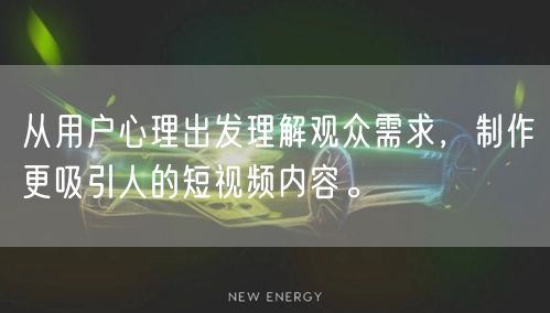 从用户心理出发理解观众需求,制作更吸引人的短视频内容。