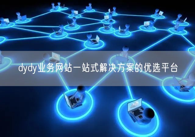 dydy业务网站一站式解决方案的优选平台
