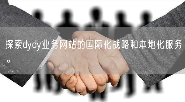 探索dydy业务网站的国际化战略和本地化服务。