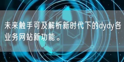 未来触手可及解析新时代下的dydy各业务网站新功能。