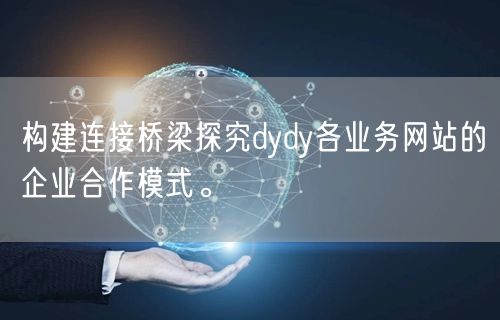 构建连接桥梁探究dydy各业务网站的企业合作模式。