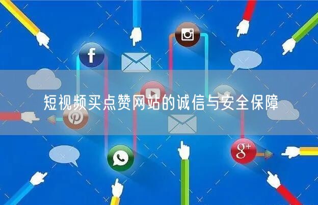 短视频买点赞网站的诚信与安全保障