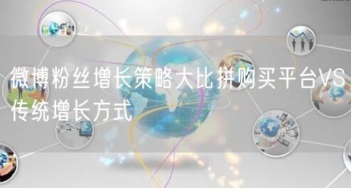 微博粉丝增长策略大比拼购买平台VS传统增长方式