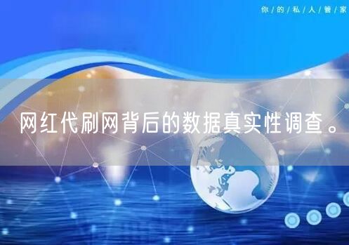 网红代刷网背后的数据真实性调查。