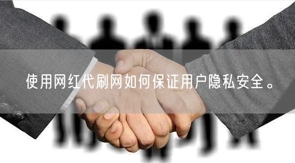 使用网红代刷网如何保证用户隐私安全。