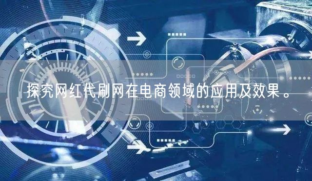 探究网红代刷网在电商领域的应用及效果。