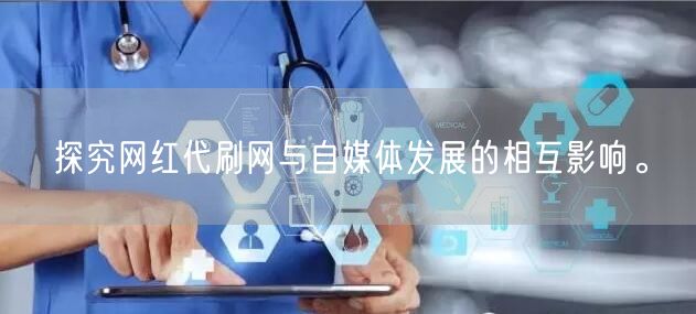 探究网红代刷网与自媒体发展的相互影响。