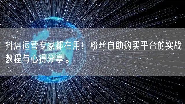 抖店运营专家都在用!粉丝自助购买平台的实战教程与心得分享。