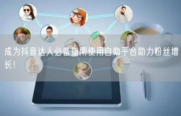 成为抖音达人必备指南使用自助平台助力粉丝增长!